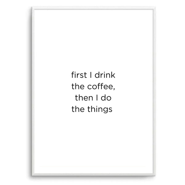 First I Drink The Coffee | Art Print